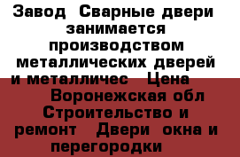 Завод «Сварные двери» занимается производством металлических дверей и металличес › Цена ­ 9 900 - Воронежская обл. Строительство и ремонт » Двери, окна и перегородки   